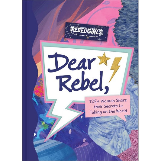Dear Rebel: 145 Women Share Their Best Advice for the Girls of Today