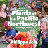 A Kid’s Guide to Plants of the Pacific Northwest: with Cool Facts, Activities and Recipes