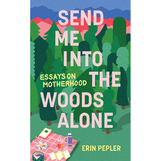 Send Me Into the Woods Alone: Essays on Motherhood