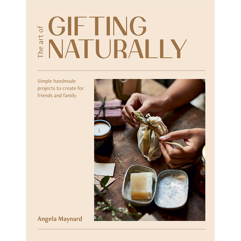 The Art of Gifting Naturally Simple, Handmade Projects to Create for Friends and Family