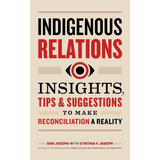 Indigenous Relations: Insights, Tips & Suggestions to Make Reconciliation a Reality