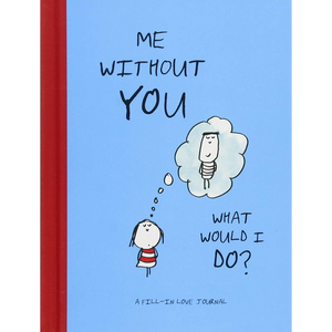 Me Without You, What Would I Do?: A Fill-In Love Journal (Sentimental Boyfriend or Girlfriend Gift, Things I Love About You Journal)