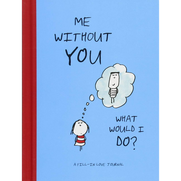 Me Without You, What Would I Do?: A Fill-In Love Journal (Sentimental Boyfriend or Girlfriend Gift, Things I Love About You Journal)