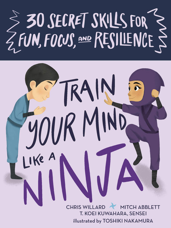 Train Your Mind Like a Ninja 30 Secret Skills for Fun, Focus, and Resilience