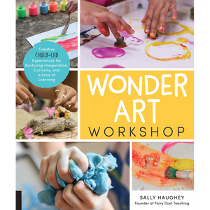 Wonder Art Workshop: Creative Child-Led Experiences for Nurturing Imagination, Curiosity, and a Love of Learning